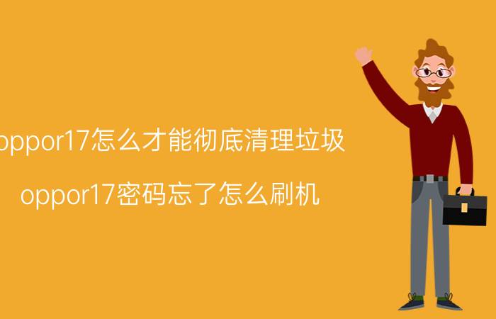 oppor17怎么才能彻底清理垃圾 oppor17密码忘了怎么刷机？